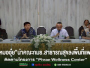 คณะกมธ.สาธารณสุขลงพื้นที่จ.แพร่ติดตามความก้าวหน้าโครงการ“Phrae Wellness Center”ที่“หมออุ๋ย”ผลักดันต่อเนื่องกว่า 2 ปี