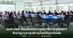 อบจ.แพร่ ต้อนรับคณะกรรมาธิการเกษตรและสหกรณ์ วุฒิสภา ศึกษาดูงานการบริหารจัดการน้ำ แก้ปัญหาภัยแล้งจังหวัดแพร่