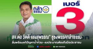“สจ.ต่อ วิตติ แสงสุพรรณ”ชูธงพรรคกล้าธรรม เบอร์ 3 ลั่นพร้อมแก้ปัญหาน้ำท่วม–งบประมาณต้องถึงมือประชาชน