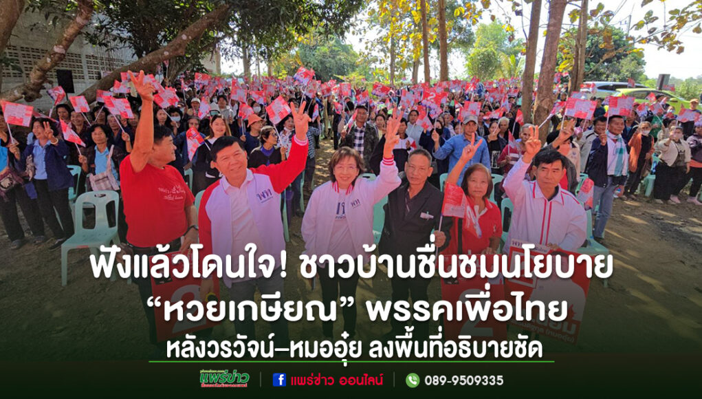 ฟังแล้วโดนใจ! ชาวบ้านชื่นชมนโยบาย“หวยเกษียณ”พรรคเพื่อไทย หลังวรวัจน์–หมออุ๋ย ลงพื้นที่อธิบายชัด