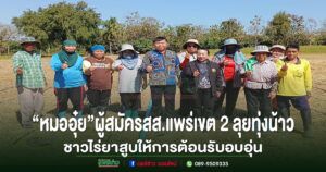 “หมออุ๋ย”นพ.นิยม วิวรรธนดิฐกุล ผู้สมัครสส.แพร่เขต 2 ลุยทุ่งน้าว พบปะชาวบ้านใกล้ชิดชาวไร่ยาสูบให้การต้อนรับอบอุ่น