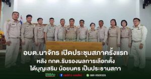 อบต.นาจักร เปิดประชุมสภาครั้งแรก หลัง กกต.รับรองผลการเลือกตั้ง