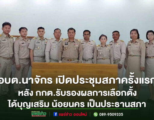 อบต.นาจักร เปิดประชุมสภาครั้งแรก หลัง กกต.รับรองผลการเลือกตั้ง