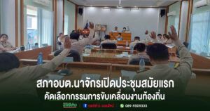 สภาอบต.นาจักรเปิดประชุมสมัยแรก คัดเลือกกรรมการชุดต่างๆขับเคลื่อนงานท้องถิ่น