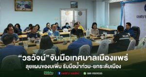 (มีคลิป)“วรวัจน์จับมือเทศบาลเมืองแพร่ ลุยแผนของบเพิ่ม รับมือน้ำท่วม-ยกระดับเมือง”