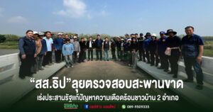 “สส.ธิป” ลุยตรวจสอบสะพานขาด เร่งประสานรัฐแก้ปัญหาความเดือดร้อนชาวบ้าน 2 อำเภอ