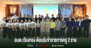 อบต.เวียงทอง ให้การต้อนรับ ข้าราชการได้รับการบรรจุและแต่งตั้ง ตำแหน่ง ครูผู้ช่วย จำนวน 2 ราย