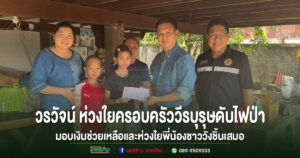 วรวัจน์ ห่วงใยครอบครัววีรบุรุษดับไฟป่ามอบเงินช่วยเหลือและห่วงใยพี่น้องชาววังชิ้นเสมอ