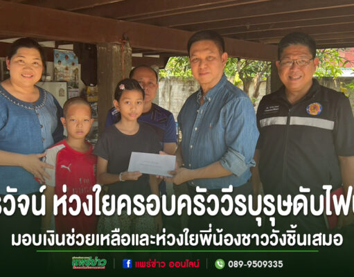 วรวัจน์ ห่วงใยครอบครัววีรบุรุษดับไฟป่ามอบเงินช่วยเหลือและห่วงใยพี่น้องชาววังชิ้นเสมอ