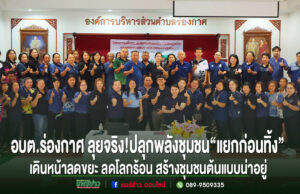 อบต.ร่องกาศ ลุยจริง!ปลุกพลังชุมชน“แยกก่อนทิ้ง”เดินหน้าลดขยะ ลดโลกร้อนสร้างชุมชนต้นแบบน่าอยู่