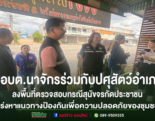 อบต.นาจักร ลงพื้นที่ตรวจสอบกรณีสุนัขจรกัดประชาชน เร่งหาแนวทางป้องกันเพื่อความปลอดภัยของชุมชน