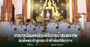 เทศบาลเมืองแพร่ ร่วมน้อมถวายความอาลัยร่วมพิธีถวายน้ำสรงพระศพสมเด็จพระเจ้าลูกเธอเจ้าฟ้าพัชรกิติยาภาฯ