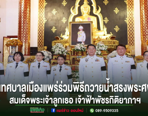 เทศบาลเมืองแพร่ ร่วมน้อมถวายความอาลัยร่วมพิธีถวายน้ำสรงพระศพสมเด็จพระเจ้าลูกเธอเจ้าฟ้าพัชรกิติยาภาฯ