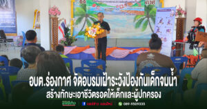 อบต.ร่องกาศ จัดโครงการเฝ้าระวังป้องกันเด็กจมน้ำ สร้างทักษะเอาชีวิตรอดให้เด็กและผู้ปกครอง