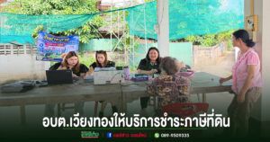 อบต.เวียงทอง ลงพื้นที่ให้บริการชำระภาษีที่ดินและสิ่งปลูกสร้าง หมู่ที่ 1 , 12