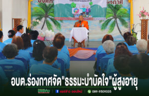 อบต.ร่องกาศ จัดโรงเรียนผู้สูงอายุ เดือนกรกฎาคม “ธรรมะบำบัดใจ” เสริมสุขภาพจิต สร้างคุณภาพชีวิตผู้สูงวัย