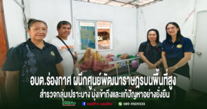 อบต.ร่องกาศ ผนึกศูนย์พัฒนาราษฎรบนพื้นที่สูงฯลงพื้นที่สำรวจกลุ่มเปราะบางมุ่งเข้าถึงและแก้ปัญหาอย่างยั่งยืน