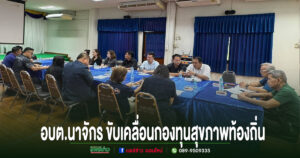 อบต.นาจักร ขับเคลื่อนกองทุนสุขภาพท้องถิ่น มุ่งยกระดับคุณภาพชีวิตประชาชนอย่างยั่งยืน