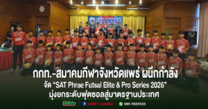กกท.-สมาคมกีฬาจังหวัดแพร่ ผนึกกำลังจัด “SAT Phrae Futsal Elite & Pro Series 2026”จังหวัดแพร่ ชิงเงินรางวัลรวมกว่า 137,000 บาท