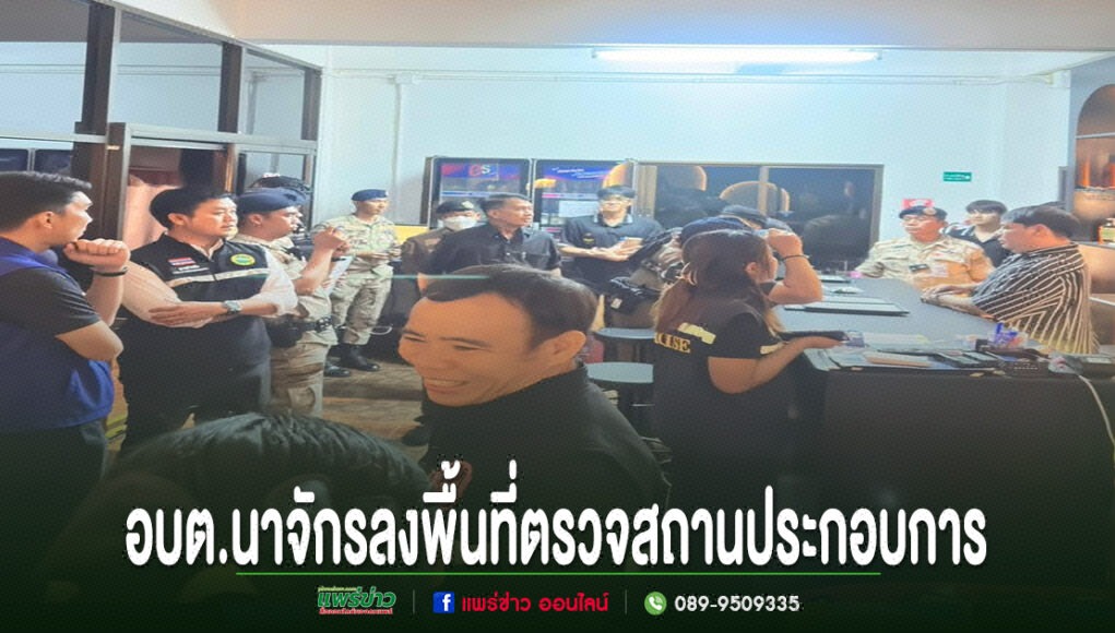 อบต.นาจักร ผนึกฝ่ายปกครอง ลงพื้นที่ตรวจสถานประกอบการ มุ่งดูแลความเรียบร้อยในพื้นที่