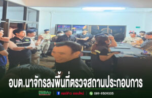อบต.นาจักร ผนึกฝ่ายปกครอง ลงพื้นที่ตรวจสถานประกอบการ มุ่งดูแลความเรียบร้อยในพื้นที่