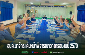 อบต.นาจักร เดินหน้าพิจารณางบประมาณปี 2570 วางกรอบพัฒนาตำบล ตอบโจทย์ประชาชน