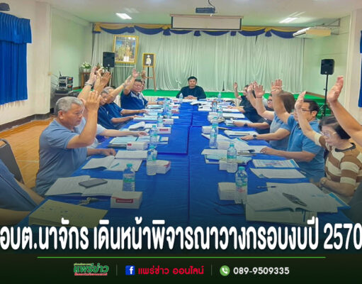 อบต.นาจักร เดินหน้าพิจารณางบประมาณปี 2570 วางกรอบพัฒนาตำบล ตอบโจทย์ประชาชน