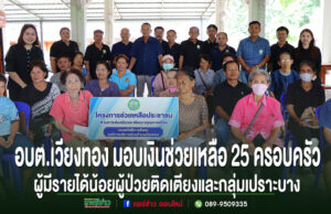 อบต.เวียงทอง มอบเงินช่วยเหลือ 25 ครอบครัวผู้มีรายได้น้อยและไร้ที่พึ่ง พร้อมดูแลผู้ป่วยติดเตียงกลุ่มเปราะบาง