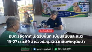 อบต.ร่องกาศ เปิดรับขึ้นทะเบียนสุนัขและแมว 19-27 ต.ค.69 สำรวจข้อมูลฉีดวัคซีนพิษสุนัขบ้า